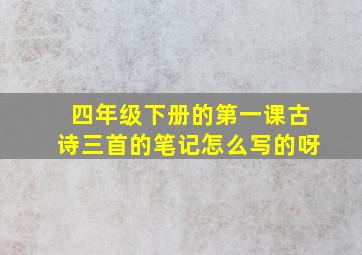 四年级下册的第一课古诗三首的笔记怎么写的呀