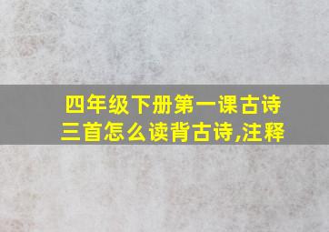 四年级下册第一课古诗三首怎么读背古诗,注释