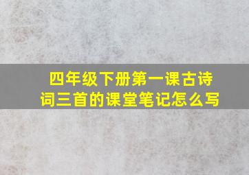 四年级下册第一课古诗词三首的课堂笔记怎么写