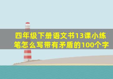 四年级下册语文书13课小练笔怎么写带有矛盾的100个字