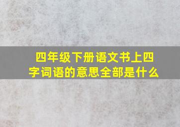 四年级下册语文书上四字词语的意思全部是什么