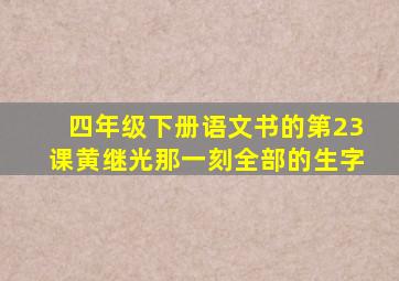 四年级下册语文书的第23课黄继光那一刻全部的生字