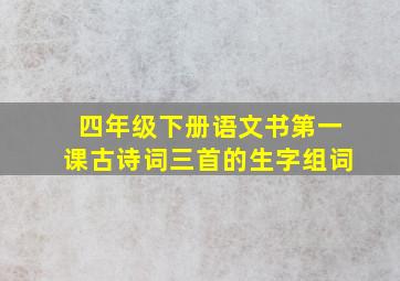 四年级下册语文书第一课古诗词三首的生字组词