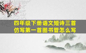 四年级下册语文短诗三首仿写第一首图书管怎么写