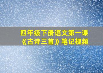 四年级下册语文第一课《古诗三首》笔记视频