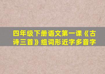 四年级下册语文第一课《古诗三首》组词形近字多音字