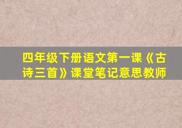 四年级下册语文第一课《古诗三首》课堂笔记意思教师