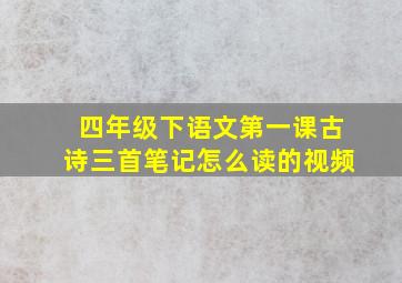 四年级下语文第一课古诗三首笔记怎么读的视频