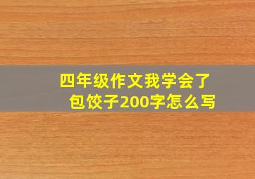 四年级作文我学会了包饺子200字怎么写