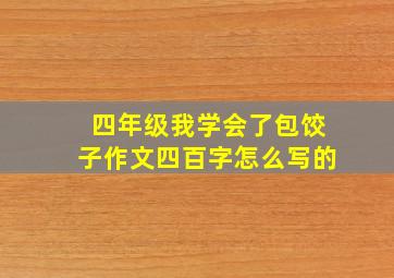 四年级我学会了包饺子作文四百字怎么写的