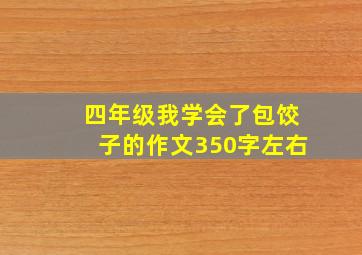 四年级我学会了包饺子的作文350字左右