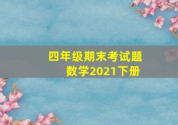 四年级期末考试题数学2021下册