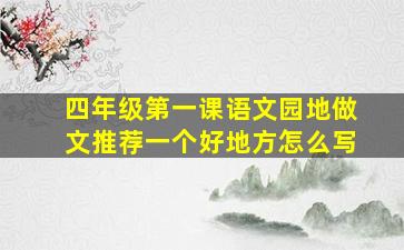 四年级第一课语文园地做文推荐一个好地方怎么写