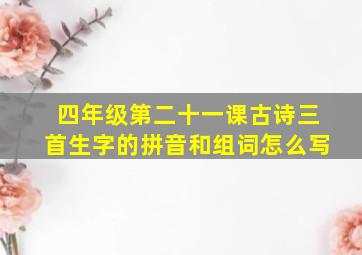 四年级第二十一课古诗三首生字的拼音和组词怎么写