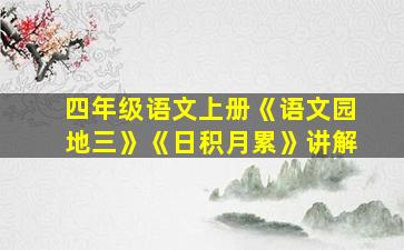 四年级语文上册《语文园地三》《日积月累》讲解