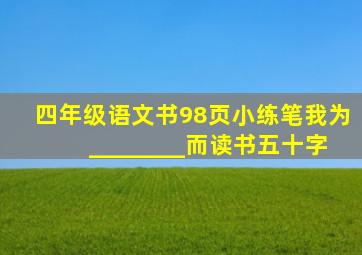 四年级语文书98页小练笔我为________而读书五十字