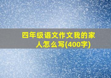 四年级语文作文我的家人怎么写(400字)