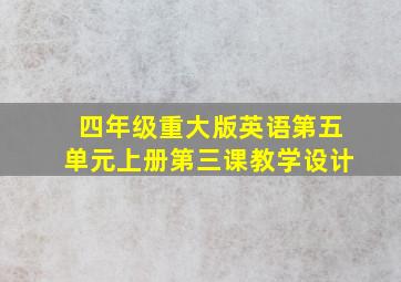 四年级重大版英语第五单元上册第三课教学设计