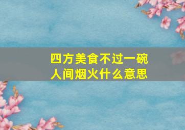 四方美食不过一碗人间烟火什么意思