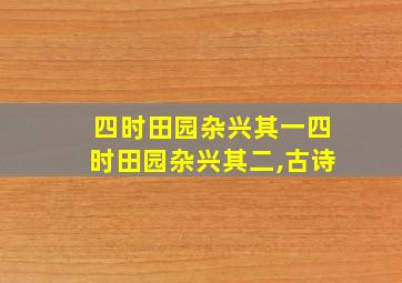 四时田园杂兴其一四时田园杂兴其二,古诗