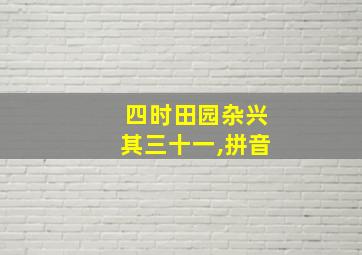 四时田园杂兴其三十一,拼音