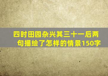 四时田园杂兴其三十一后两句描绘了怎样的情景150字