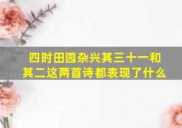 四时田园杂兴其三十一和其二这两首诗都表现了什么