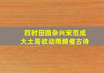 四时田园杂兴宋范成大土膏欲动雨频催古诗