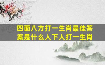 四面八方打一生肖最佳答案是什么人下人打一生肖