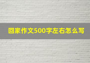 回家作文500字左右怎么写