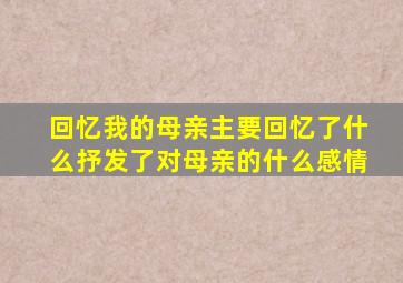 回忆我的母亲主要回忆了什么抒发了对母亲的什么感情