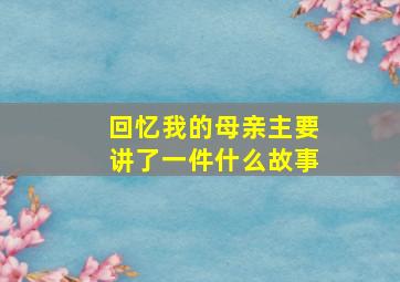 回忆我的母亲主要讲了一件什么故事