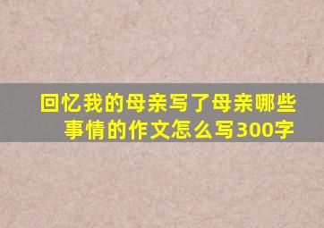 回忆我的母亲写了母亲哪些事情的作文怎么写300字