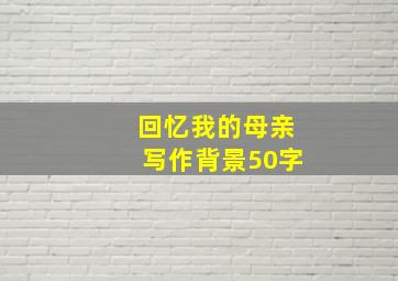 回忆我的母亲写作背景50字