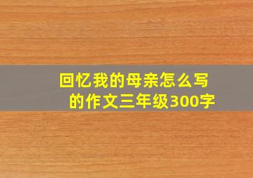 回忆我的母亲怎么写的作文三年级300字