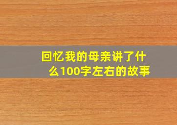 回忆我的母亲讲了什么100字左右的故事