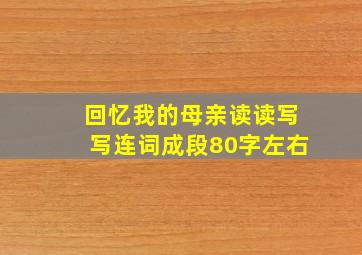 回忆我的母亲读读写写连词成段80字左右