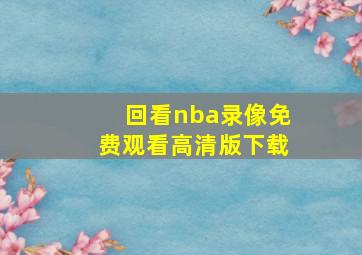 回看nba录像免费观看高清版下载