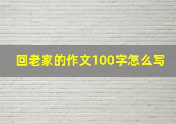 回老家的作文100字怎么写