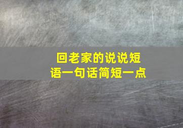 回老家的说说短语一句话简短一点