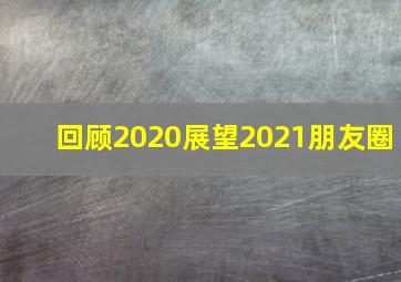 回顾2020展望2021朋友圈