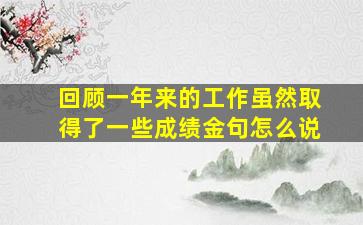 回顾一年来的工作虽然取得了一些成绩金句怎么说