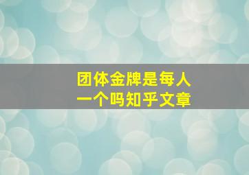 团体金牌是每人一个吗知乎文章