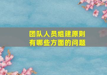 团队人员组建原则有哪些方面的问题