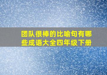 团队很棒的比喻句有哪些成语大全四年级下册