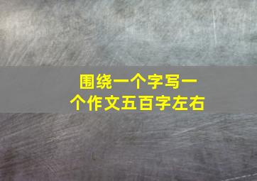 围绕一个字写一个作文五百字左右