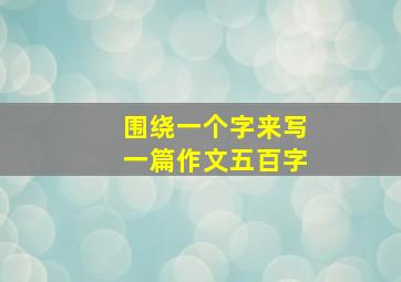 围绕一个字来写一篇作文五百字