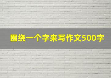 围绕一个字来写作文500字