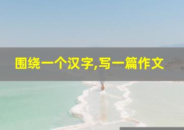 围绕一个汉字,写一篇作文