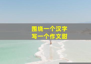 围绕一个汉字写一个作文甜